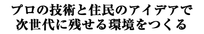 プロの技術と住民のアイデアで次世代に残せる環境をつくる
