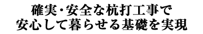 確実・安全な杭打工事で安心して暮らせる基礎を実現