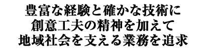 豊富な経験と確かな技術に創意工夫の精神を加えて地域社会を支える業務を追求
